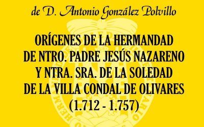 PRESENTACIÓN DEL LIBRO «ORÍGENES DE LA HERMANDAD DE NUESTRO PADRE JESÚS NAZARENO Y NUESTRA SEÑORA DE LA SOLEDAD DE LA VILLA CONDAL DE OLIVARES (1712-1757)»