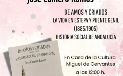 Estepa acoge la presentación del nuevo libro de José Camero Ramos sobre la historia social de Andalucía “De Amos y Criados: La vida en Estepa y Puente Genil (1885/1905)”